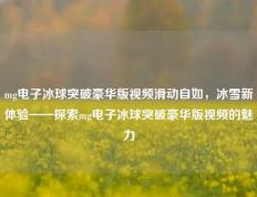 mg电子冰球突破豪华版视频滑动自如，冰雪新体验——探索mg电子冰球突破豪华版视频的魅力