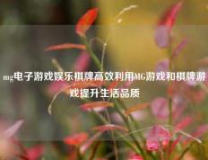 mg电子游戏娱乐棋牌高效利用MG游戏和棋牌游戏提升生活品质