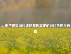 mg电子摆脱游戏攻略解锁真正的游戏乐趣与自由