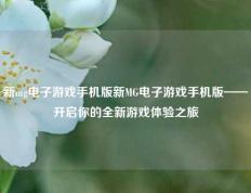 新mg电子游戏手机版新MG电子游戏手机版——开启你的全新游戏体验之旅