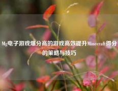 Mg电子游戏爆分高的游戏高效提升Minecraft得分的策略与技巧