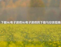 下载MG电子游戏MG电子游戏的下载与安装指南