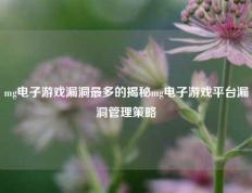 mg电子游戏漏洞最多的揭秘mg电子游戏平台漏洞管理策略