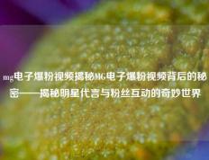 mg电子爆粉视频揭秘MG电子爆粉视频背后的秘密——揭秘明星代言与粉丝互动的奇妙世界
