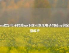 mg娱乐电子网站app下载MG娱乐电子网站app的全面解析