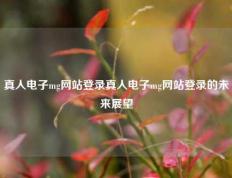 真人电子mg网站登录真人电子mg网站登录的未来展望