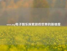 www.mg电子娱乐探索游戏世界的新维度