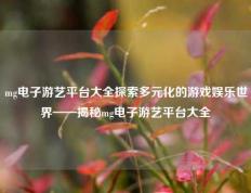 mg电子游艺平台大全探索多元化的游戏娱乐世界——揭秘mg电子游艺平台大全