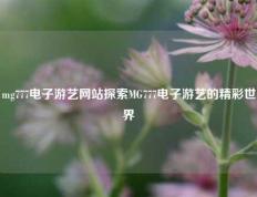 mg777电子游艺网站探索MG777电子游艺的精彩世界