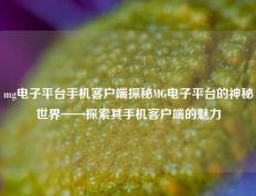 mg电子平台手机客户端探秘MG电子平台的神秘世界——探索其手机客户端的魅力