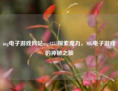 mg电子游戏网站mg4355探索魔力，MG电子游戏的神秘之旅