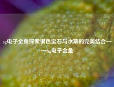 ag电子金鱼探索银色宝石与水草的完美结合——Ag电子金鱼