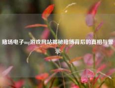 赌场电子mg游戏网站揭秘赌博背后的真相与警示