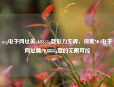 mg电子网址美pk8888g葳魅力无界，探索MG电子网址美PK8888g葳的无限可能