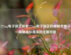 777mg电子游艺探索777mg电子游艺的神秘世界——揭秘虚拟现实的无限可能