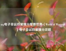 mg电子幸运双星爆分魔兽世界（World of Warcraft）电子幸运双星爆分攻略