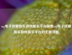 mg电子凤凰娱乐游戏娱乐平台探索mg电子凤凰娱乐游戏娱乐平台的无限可能