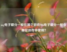 mg电子藏分一般在哪个游戏MG电子藏分一般在哪款游戏中使用？