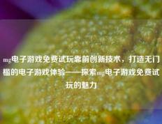 mg电子游戏免费试玩靠前创新技术，打造无门槛的电子游戏体验——探索mg电子游戏免费试玩的魅力