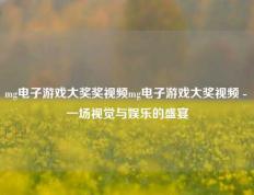 mg电子游戏大奖奖视频mg电子游戏大奖视频 - 一场视觉与娱乐的盛宴