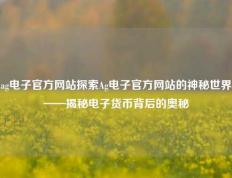 ag电子官方网站探索Ag电子官方网站的神秘世界——揭秘电子货币背后的奥秘