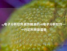 ag电子分析软件高效精准的AG电子分析软件——开启科研新篇章