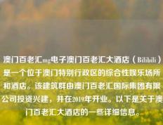 澳门百老汇mg电子澳门百老汇大酒店（Bilibili）是一个位于澳门特别行政区的综合性娱乐场所和酒店。该建筑群由澳门百老汇国际集团有限公司投资兴建，并在2019年开业。以下是关于澳门百老汇大酒店的一些详细信息。