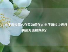mg电子游戏怎么存款如何在MG电子游戏中进行快速充值和存款？