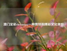 澳门足彩chekuaipai一种独特的博彩文化体验