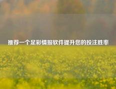 推荐一个足彩情报软件提升您的投注胜率