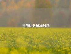 外围比分算加时吗