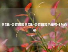 足彩比分直播源足彩比分直播源的重要性与应用