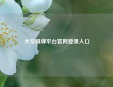 大发棋牌平台官网登录入口