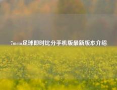 7mcm足球即时比分手机版最新版本介绍