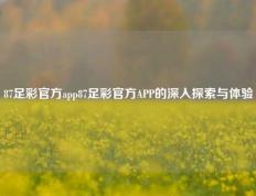 87足彩官方app87足彩官方APP的深入探索与体验