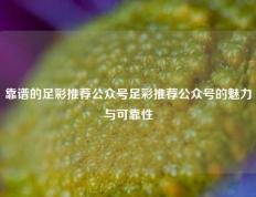 靠谱的足彩推荐公众号足彩推荐公众号的魅力与可靠性