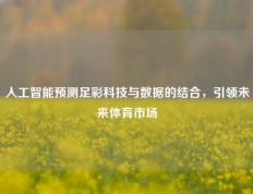 人工智能预测足彩科技与数据的结合，引领未来体育市场