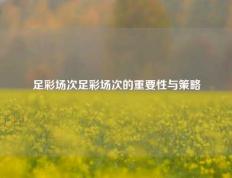 足彩场次足彩场次的重要性与策略