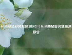 16169期足彩奖金预测2023年16169期足彩奖金预测报告