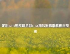 足彩17176期欧赔足彩17176期欧洲赔率解析与预测