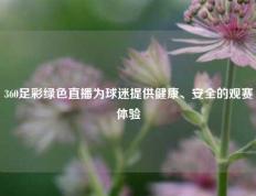 360足彩绿色直播为球迷提供健康、安全的观赛体验