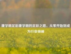 康学明足彩康学明的足彩之路，从零开始到成为行业领袖