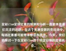 足彩17160足球比赛的预测和分析一直是体育迷们关注的话题。在这个充满变数的竞技场中，每场比赛都可能带来惊喜和意外。今天，我们将探讨一下在足彩17160这个特定日期的竞猜机会。