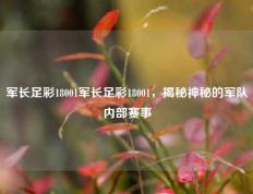 军长足彩18001军长足彩18001，揭秘神秘的军队内部赛事