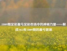 18009期足彩盈亏足彩市场中的神秘力量——解读2023年18009期的盈亏数据