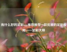 有什么好的足彩app推荐推荐一款优质的足彩应用——足彩大师