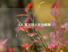 76人 凯尔特人比分预测
