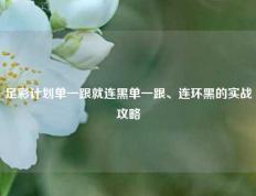 足彩计划单一跟就连黑单一跟、连环黑的实战攻略