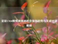 足彩17030期预测揭秘胜负强弱趋势与关键对决解析