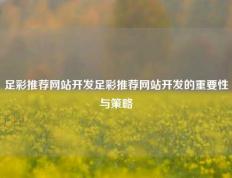 足彩推荐网站开发足彩推荐网站开发的重要性与策略